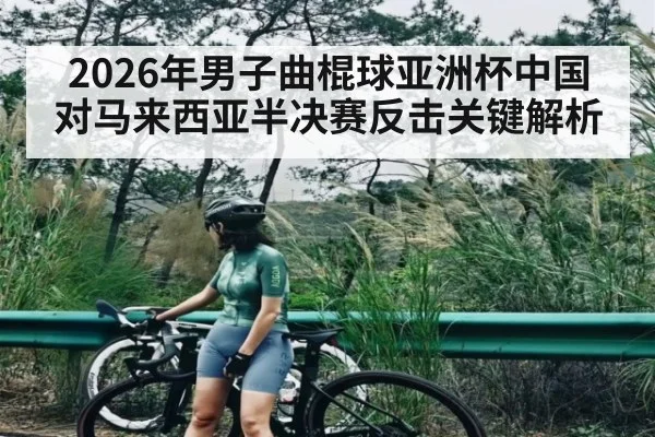 2026年男子曲棍球亚洲杯中国对马来西亚半决赛反击关键解析